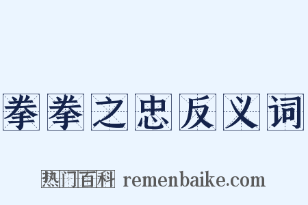 拳拳之忠反义词是什么意思的图片